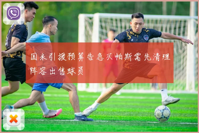 国米引援预算告急买帕斯需先清理阵容出售球员